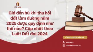 Giá đền bù khi thu hồi đất làm đường năm 2025 được quy định như thế nào? Cập nhật theo Luật Đất đai 2024