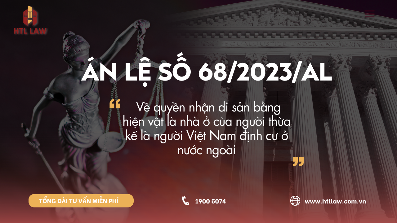ÁN LỆ SỐ 68/2023/ALÁN LỆ SỐ 68/2023/AL Về quyền nhận di sản bằng hiện vật là nhà ở của người thừa kế là người Việt Nam định cư ở nước ngoài