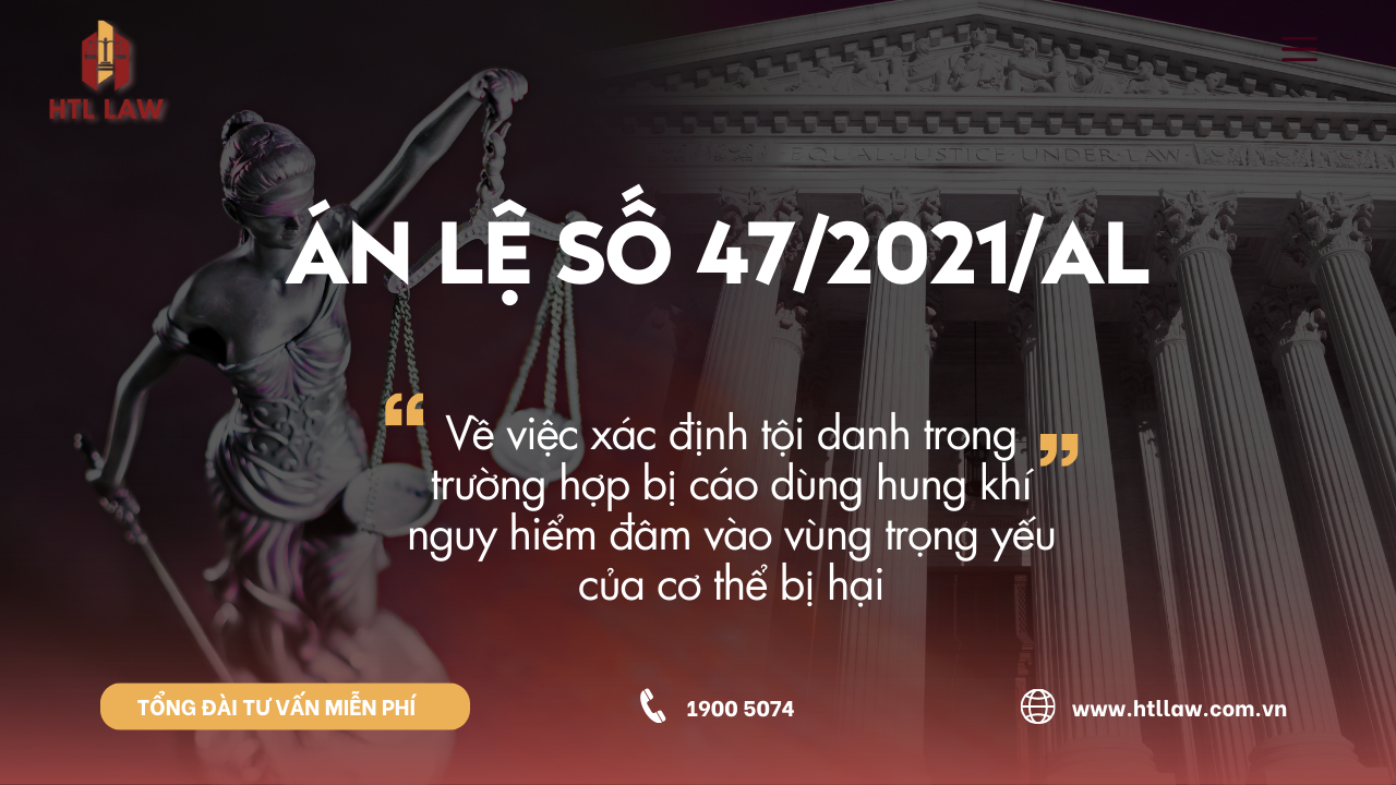 ÁN LỆ SỐ 47/2021/AL Về việc xác định tội danh trong trường hợp bị cáo dùng hung khí nguy hiểm đâm vào vùng trọng yếu của cơ thể bị hại