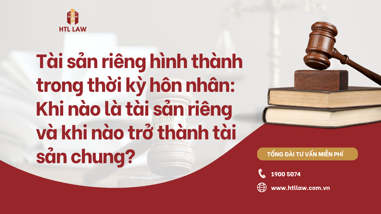 Tài sản riêng hình thành trong thời kỳ hôn nhân: Khi nào được coi là tài sản riêng và khi nào trở thành tài sản chung? (2025)