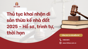 Thủ tục khai nhận di sản thừa kế nhà đất 2025 – Hồ sơ, trình tự, thời hạn