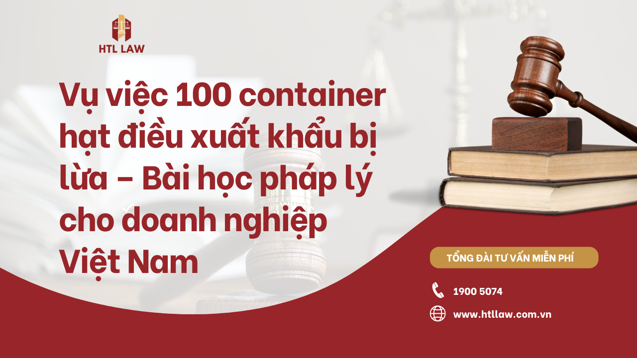 Nhìn lại vụ việc 100 container hạt điều xuất khẩu bị lừa – Bài học pháp lý cho doanh nghiệp Việt Nam