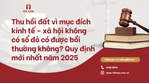 Thu hồi đất vì mục đích kinh tế – xã hội mà không có sổ đỏ có được bồi thường không? Quy định mới nhất năm 2025