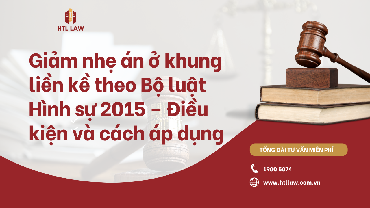 Giảm nhẹ án ở khung liền kề theo Bộ luật Hình sự 2015 – Điều kiện và cách áp dụng