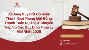 Sử Dụng Quỹ Đất Đã Hoàn Thành Giải Phóng Mặt Bằng Thanh Toán Dự Án BT Chuyển Tiếp Và Các Quy Định Pháp Lý Mới Nhất 2025