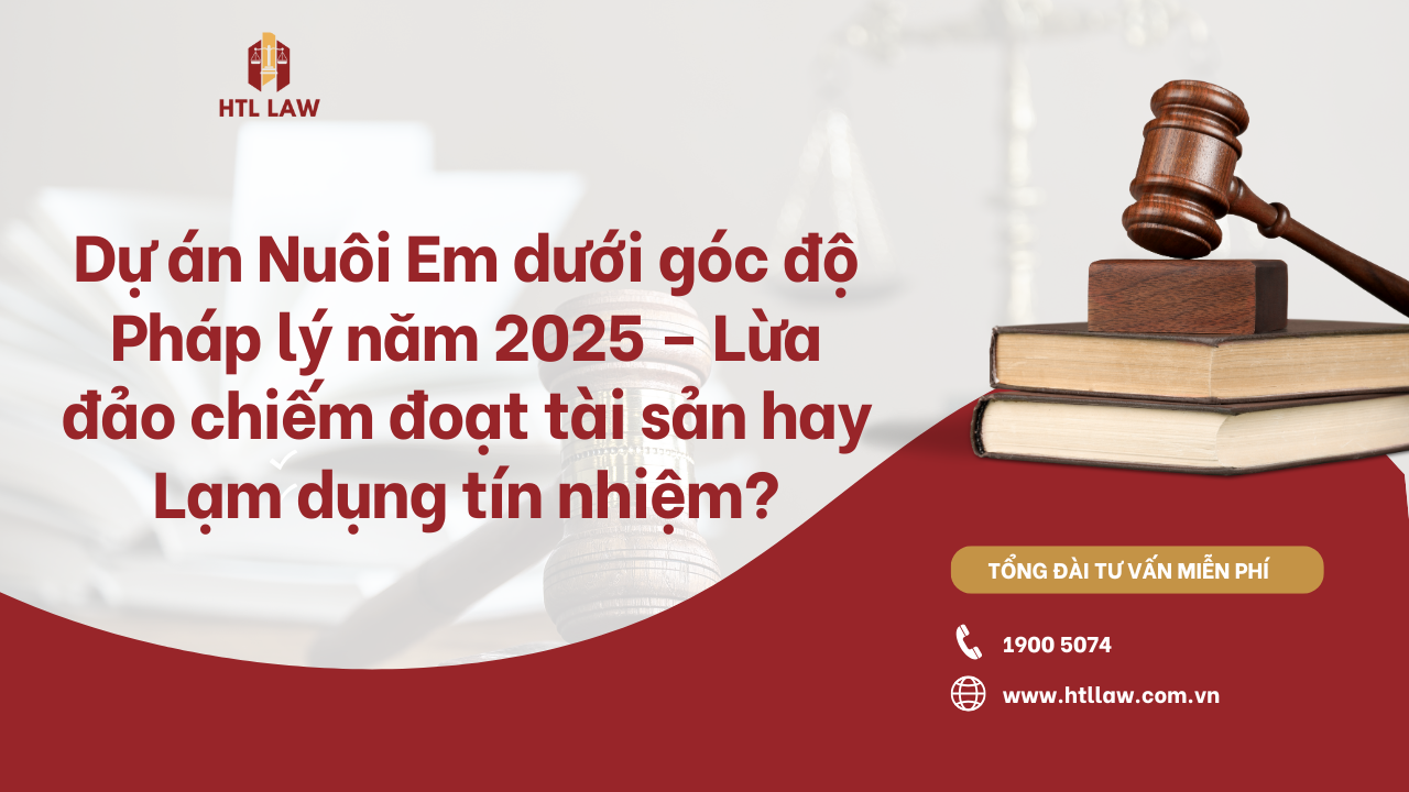 Dự án Nuôi Em dưới góc độ Pháp lý năm 2025 – Lừa đảo chiếm đoạt tài sản hay Lạm dụng tín nhiệm?