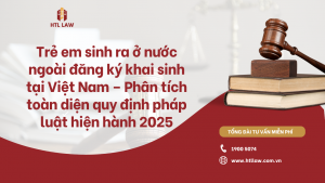 Trẻ em sinh ra ở nước ngoài đăng ký khai sinh tại Việt Nam – Phân tích toàn diện quy định pháp luật hiện hành 2025