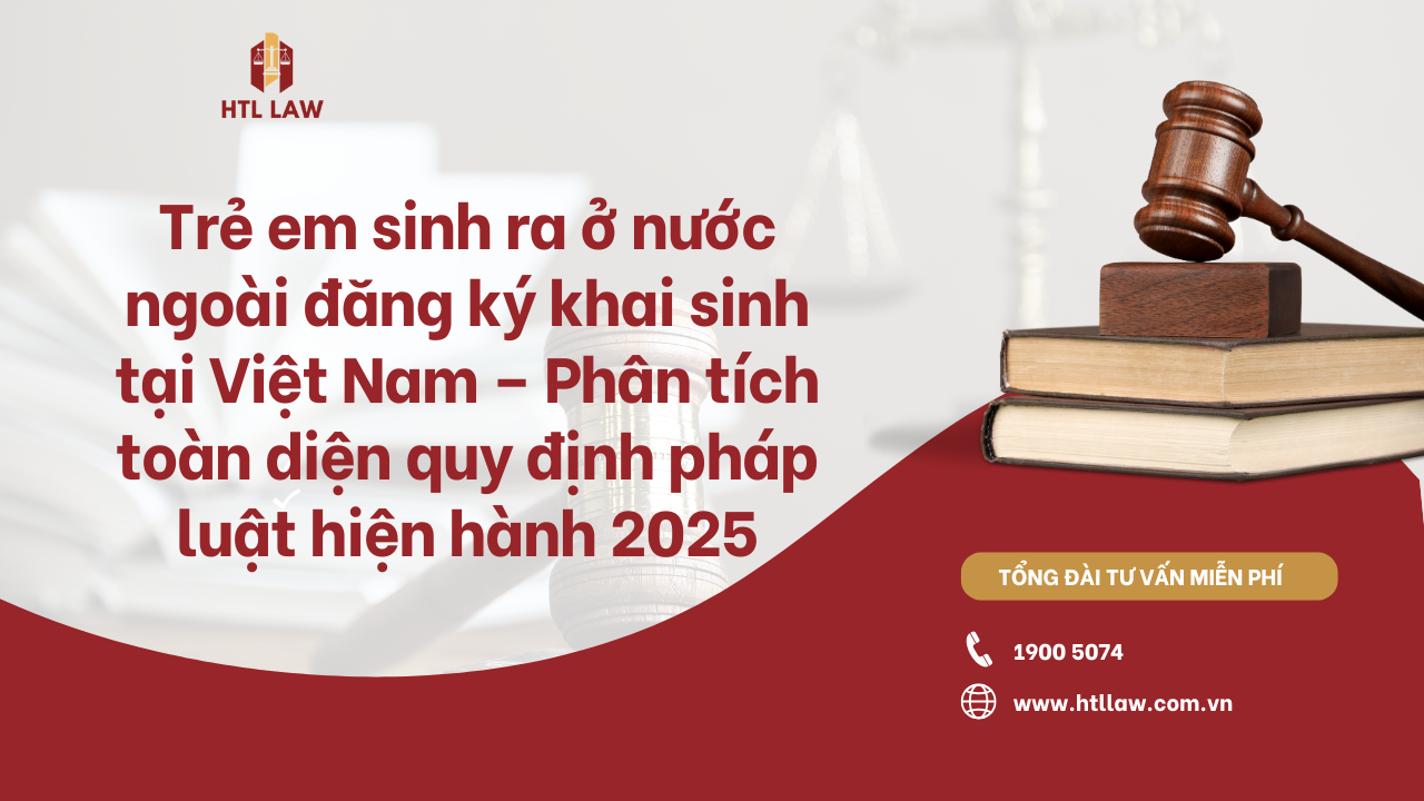 Trẻ em sinh ra ở nước ngoài đăng ký khai sinh tại Việt Nam – Phân tích toàn diện quy định pháp luật hiện hành 2025