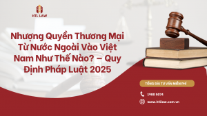 Nhượng Quyền Thương Mại Từ Nước Ngoài Vào Việt Nam Như Thế Nào? — Quy Định Pháp Luật 2025