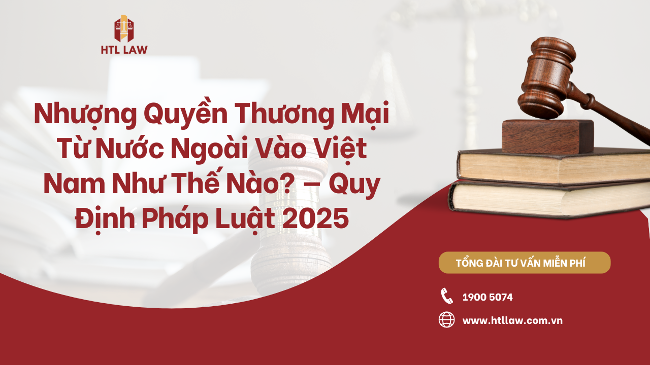 Nhượng Quyền Thương Mại Từ Nước Ngoài Vào Việt Nam Như Thế Nào? — Quy Định Pháp Luật 2025
