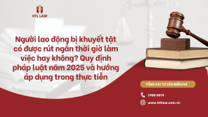 Người lao động bị khuyết tật có được rút ngắn thời giờ làm việc hay không? Quy định pháp luật năm 2025 và hướng áp dụng trong thực tiễn