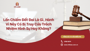 Lấn Chiếm Đất Đai Là Gì, Hành Vi Này Có Bị Truy Cứu Trách Nhiệm Hình Sự Hay Không?