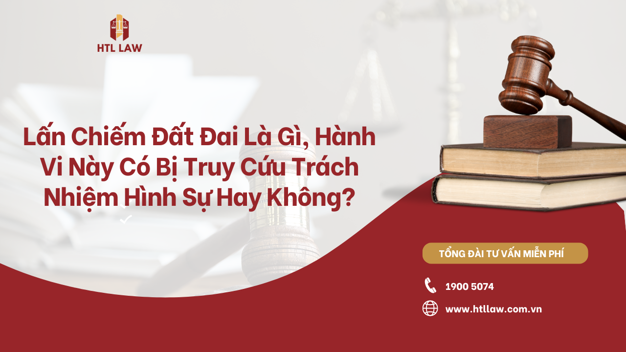 Lấn Chiếm Đất Đai Là Gì, Hành Vi Này Có Bị Truy Cứu Trách Nhiệm Hình Sự Hay Không?