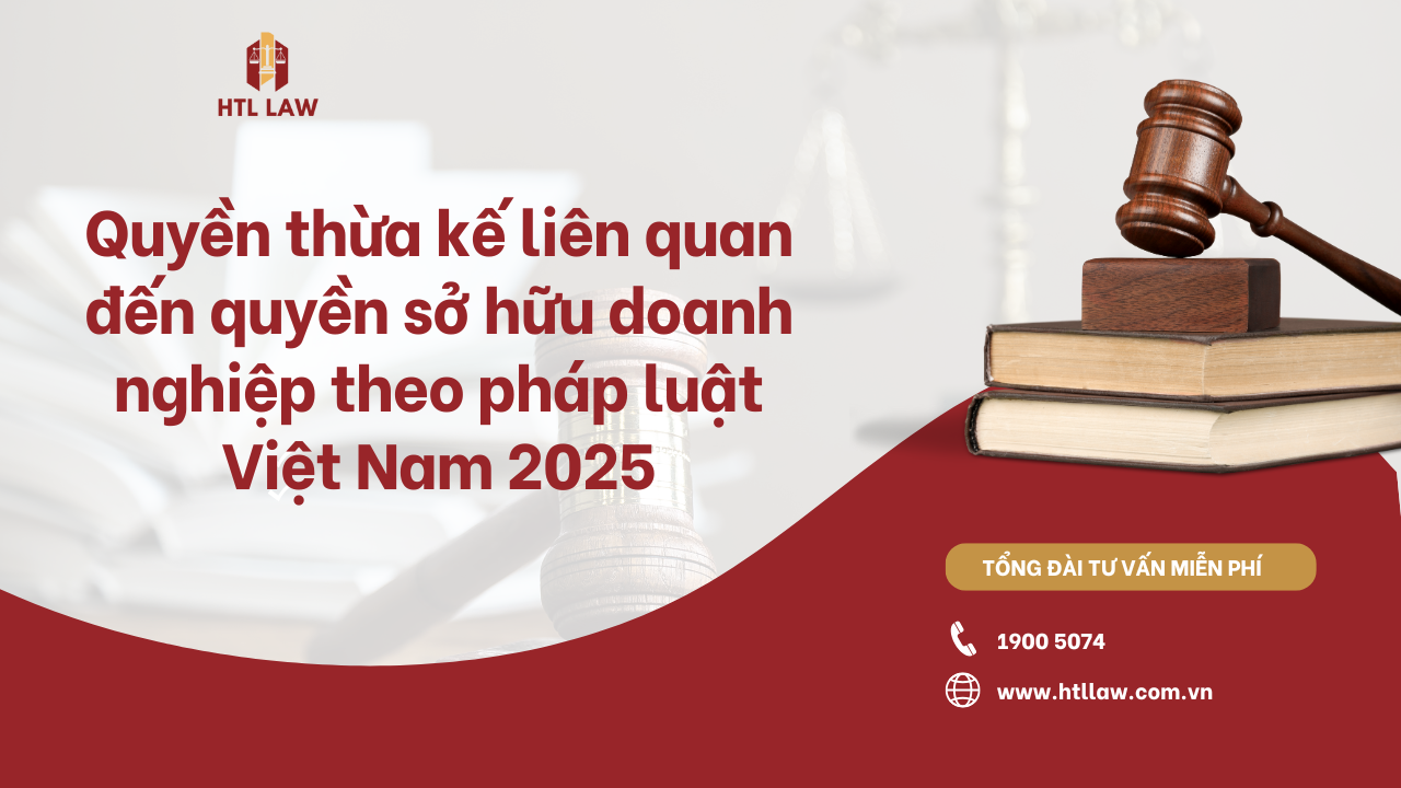 Quyền thừa kế liên quan đến quyền sở hữu doanh nghiệp theo pháp luật Việt Nam 2025