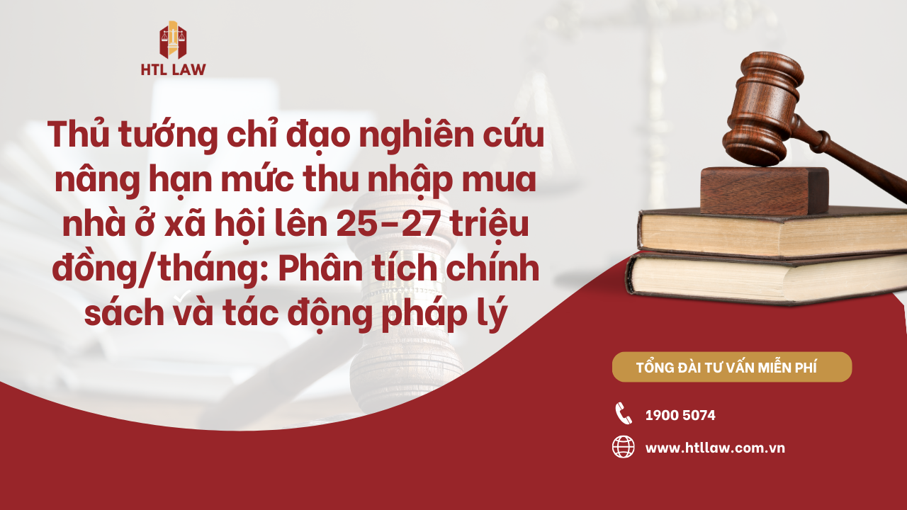 Thủ tướng chỉ đạo nghiên cứu nâng hạn mức thu nhập mua nhà ở xã hội lên 25–27 triệu đồng/tháng: Phân tích chính sách và tác động pháp lý