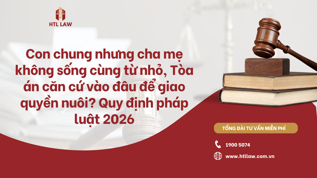Tòa án căn cứ vào đâu để giao quyền nuôi con khi cha mẹ không sống cùng từ nhỏ? Quy định pháp luật 2026
