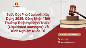 Bước Đột Phá Của Luật Xây Dựng 2025: Công Nhận "Bồi Thường Thiệt Hại Định Trước" (Liquidated Damages) Và Kinh Nghiệm Quốc Tế