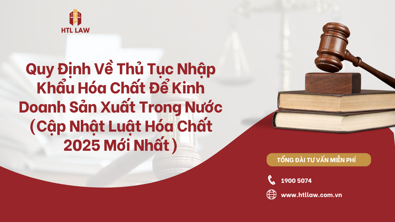 Quy Định Về Thủ Tục Nhập Khẩu Hóa Chất Để Kinh Doanh Sản Xuất Trong Nước (Cập Nhật Luật Hóa Chất 2025 Mới Nhất)