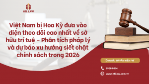 Việt Nam bị Hoa Kỳ đưa vào diện theo dõi cao nhất về sở hữu trí tuệ – Phân tích pháp lý và dự báo xu hướng siết chặt chính sách trong 2026