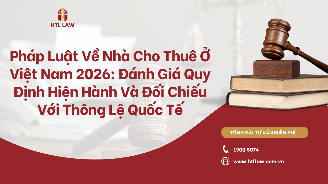 Pháp Luật Về Nhà Cho Thuê Ở Việt Nam 2026: Đánh Giá Quy Định Hiện Hành Và Đối Chiếu Với Thông Lệ Quốc Tế